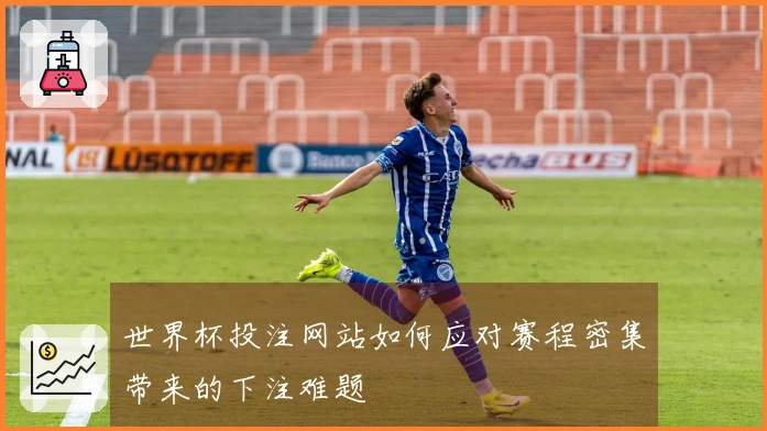 世界杯投注网站如何应对赛程密集带来的下注难题