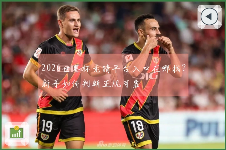 2026世界杯竞猜平台入口在哪找？新手如何判断正规可靠