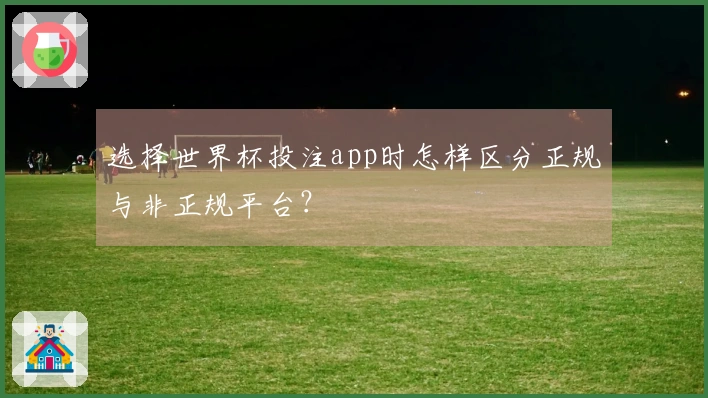选择世界杯投注app时怎样区分正规与非正规平台？