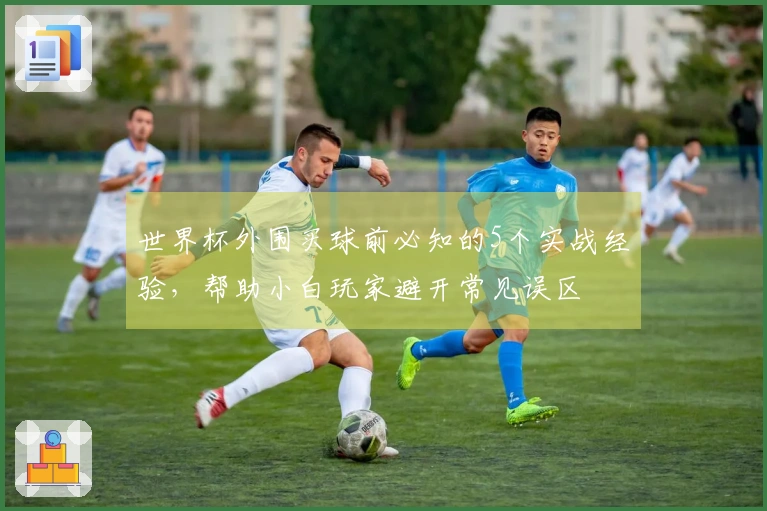 世界杯外围买球前必知的5个实战经验，帮助小白玩家避开常见误区