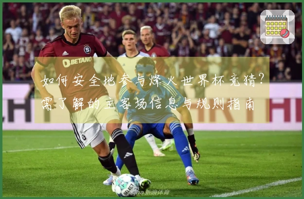 如何安全地参与烽火世界杯竞猜？需了解的主客场信息与规则指南
